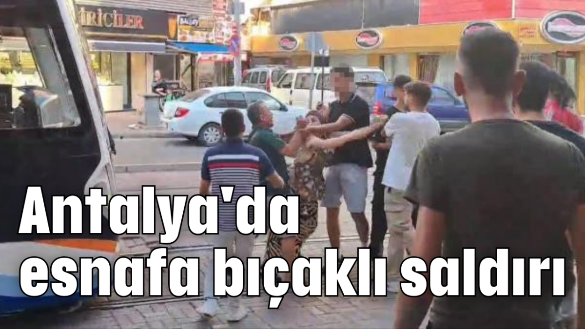 Antalya'da esnafa bıçaklı saldırı           