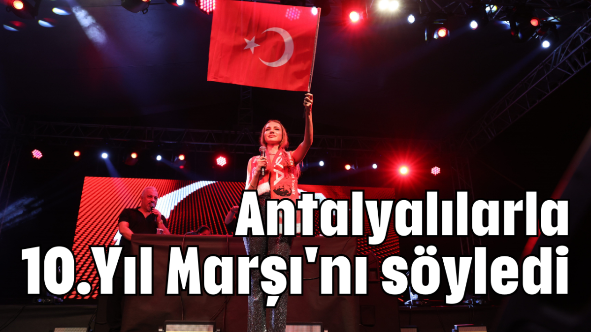 Antalyalılarla 10.Yıl Marşı'nı söyledi     