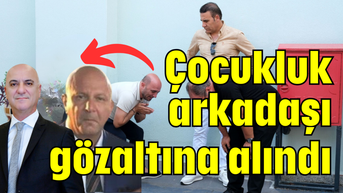 Çocukluk arkadaşı gözaltına alındı   