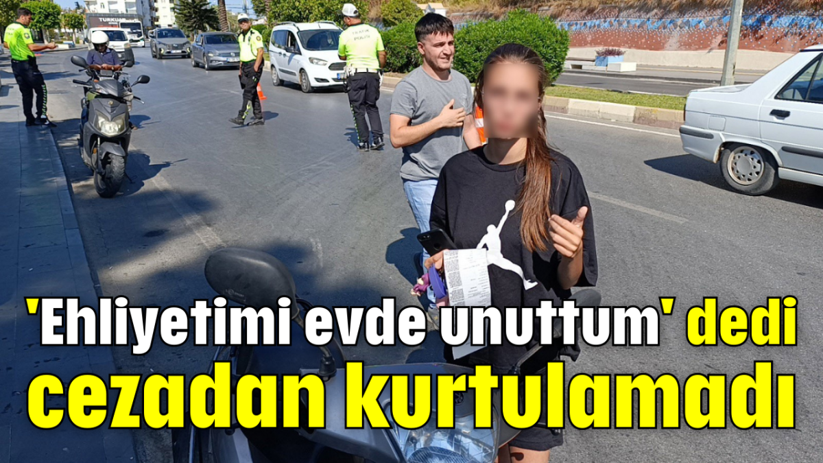 'Ehliyetimi evde unuttum' dedi, cezadan kurtulamadı      