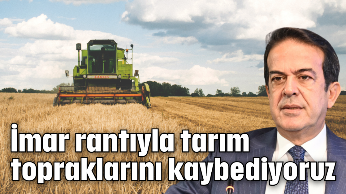 İmar rantıyla tarım topraklarını kaybediyoruz    