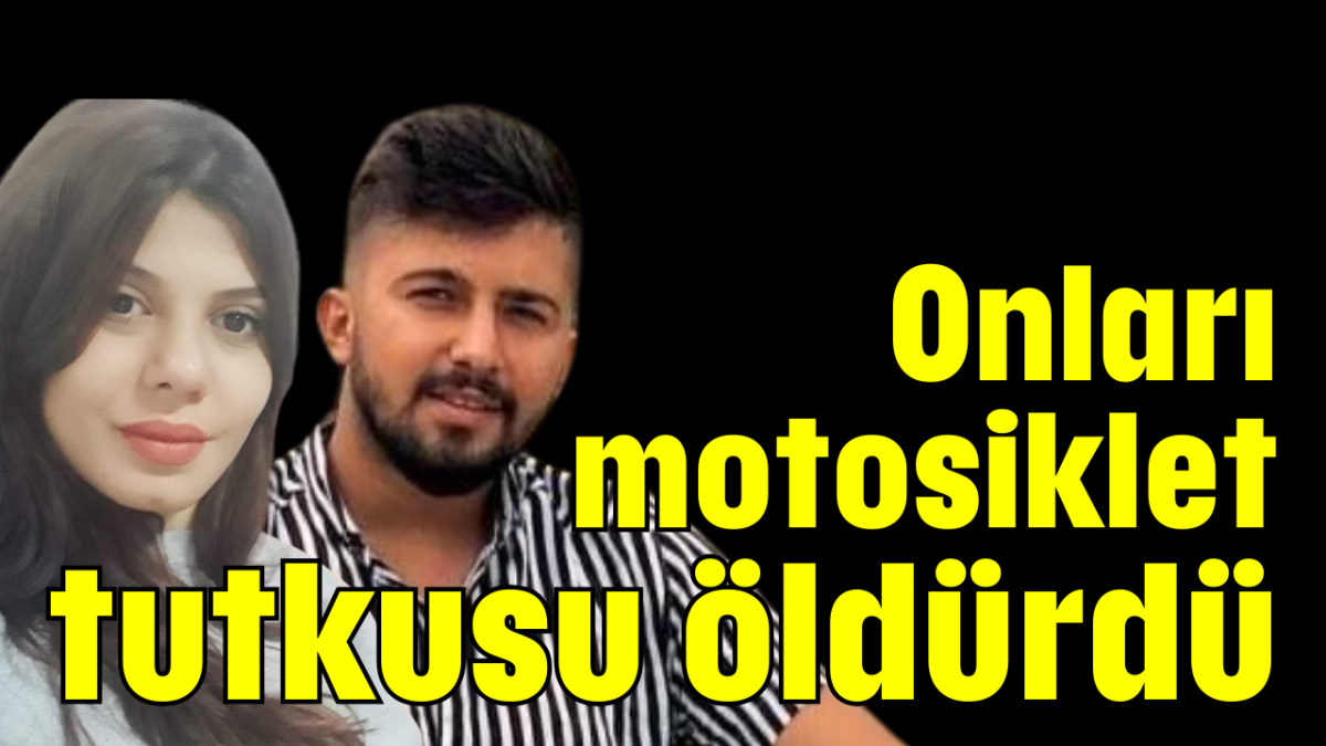 Onları motosiklet tutkusu öldürdü     